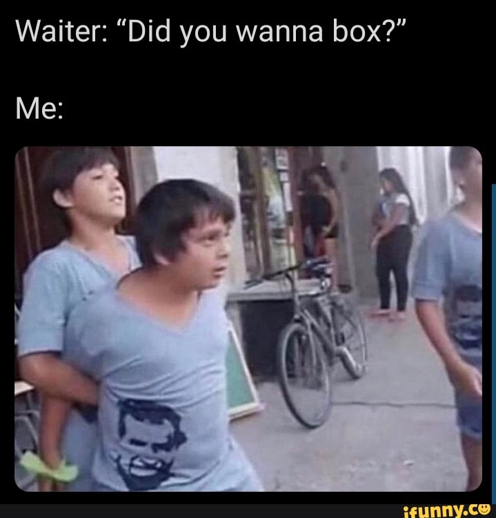 Waiter: "Did you wanna box?"