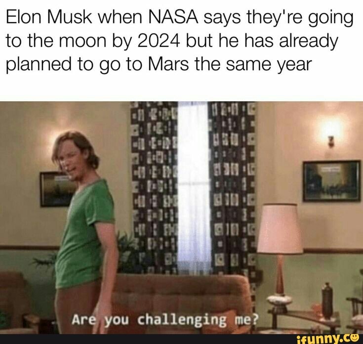 Elon Musk when NASA says they‘re going to the moon by 2024 but he has