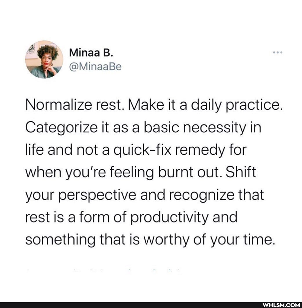 Minaa B.
@MinaaBe
Normalize rest. Make it a daily practice.
Categorize it as a basic necessity in life and not a quick-fix remedy for when you're feeling burnt out. Shift your perspective and recognize that rest is a form of productivity and something that is worthy of your time.