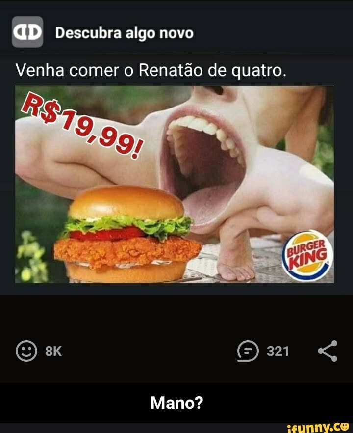 aD Descubra algo novo
Venha comer o Renatão de quatro.
Mano? - Mano?
