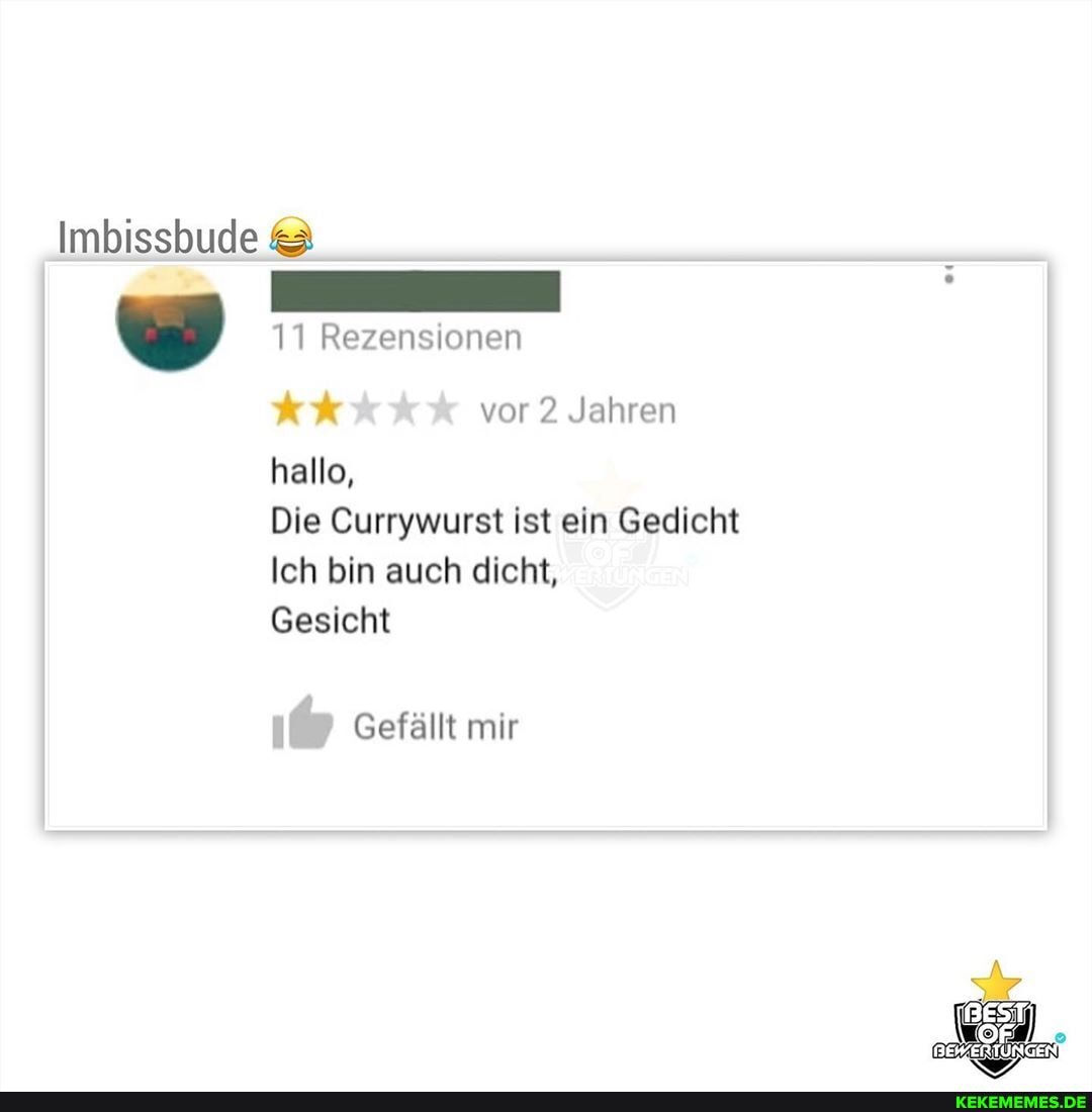 Imbissbude &3
11 Rezensionen
vor ? Jahren
hallo,
Die Currywurst ist ein Gedicht
Ich bin auch dicht,
Gesicht
Gefällt mir