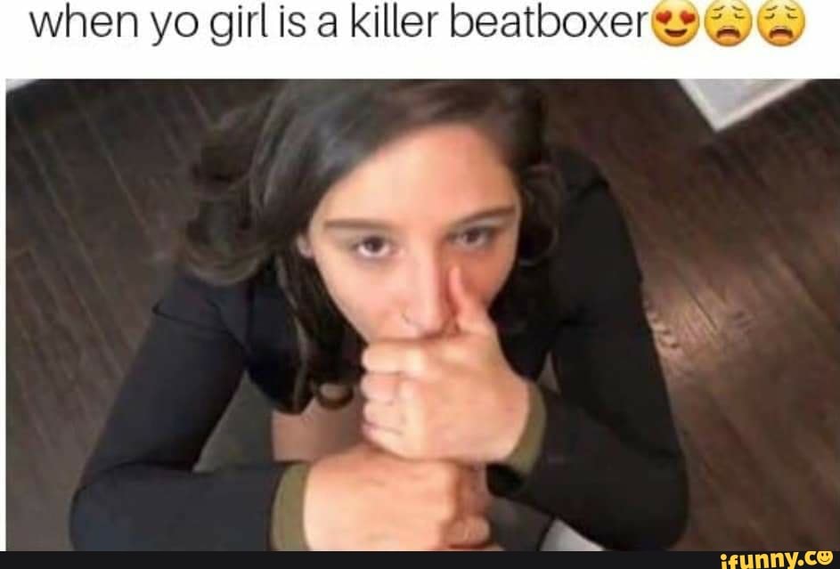 when yo girl is a killer beatboxerseQe