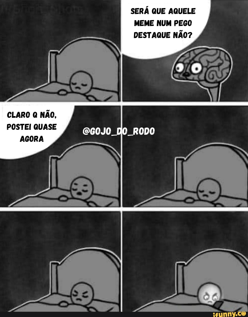 SERÁ QUE AQUELE MEME NUM PEGO DESTAQUE NÃO?
CLARO Q NÃO,
POSTEI QUASE AGORA
DO