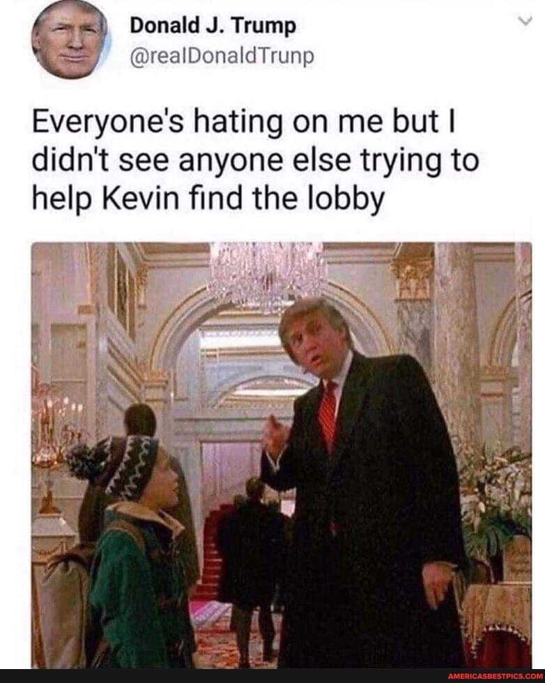 Donald J. Trump
SS @realDonaldTrunp
Everyone's hating on me but I didn't see anyone else trying to help Kevin find the lobby