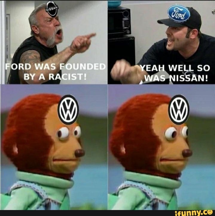 FORD WAS FOUNDED YEAH WELL BY A RACIST! WAS NISSAN?!