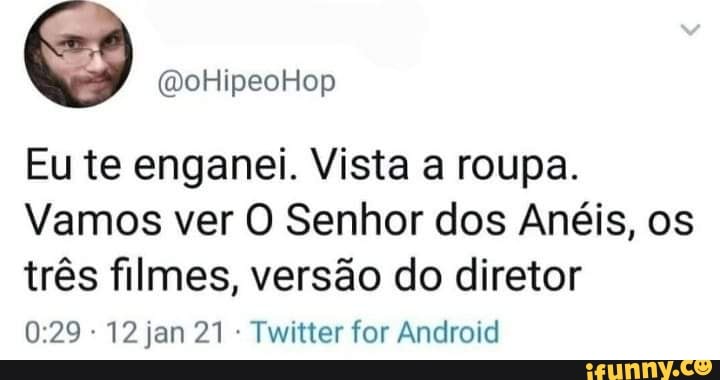 Eu te enganei. Vista a roupa.
Vamos ver O Senhor dos Anéis, os três filmes, versão do diretor
12 jan 21 Twitter for Android