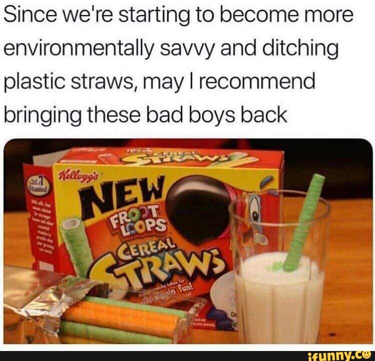 Since we're starting to become more
environmentally savvy and ditching
plastic straws, may I recommend
bringing these bad boys back