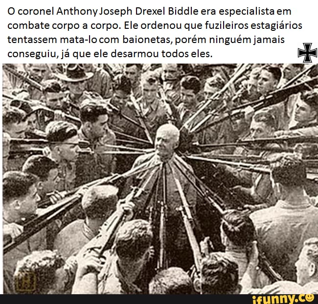 O coronel Anthony Joseph Drexel Biddle era especialista em combate corpo a corpo. Ele ordenou que fuzileiros estagiários tentassem mata-lo com baionetas, porém ninguém jamais conseguiu, já que ele desarmou todos eles.