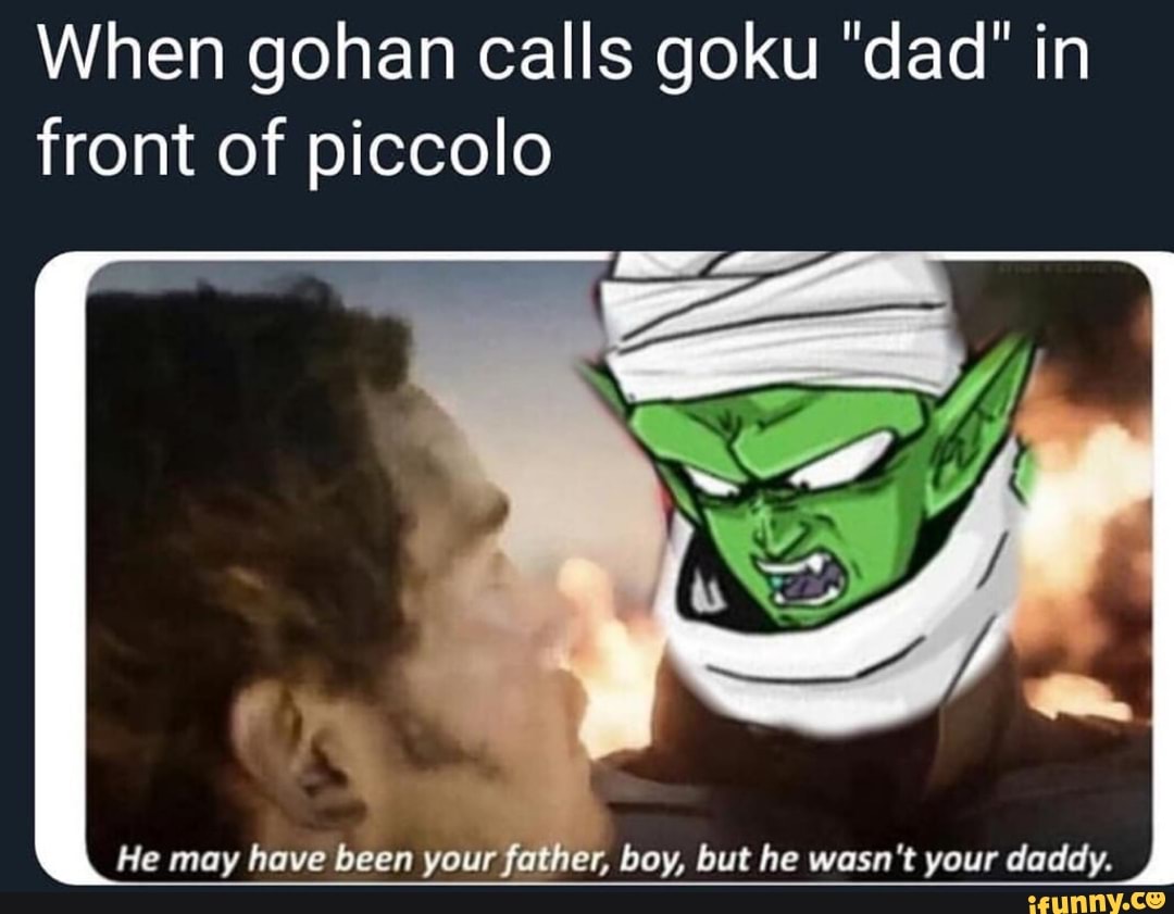 When Gohan Calls Goku Dad In Front Of Piccolo He May Have Been Your I R Boy But He Wasn T Your Daddy