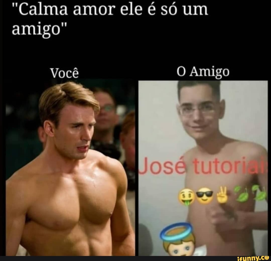 "Calma amor ele é só um amigo"
Você O Amigo