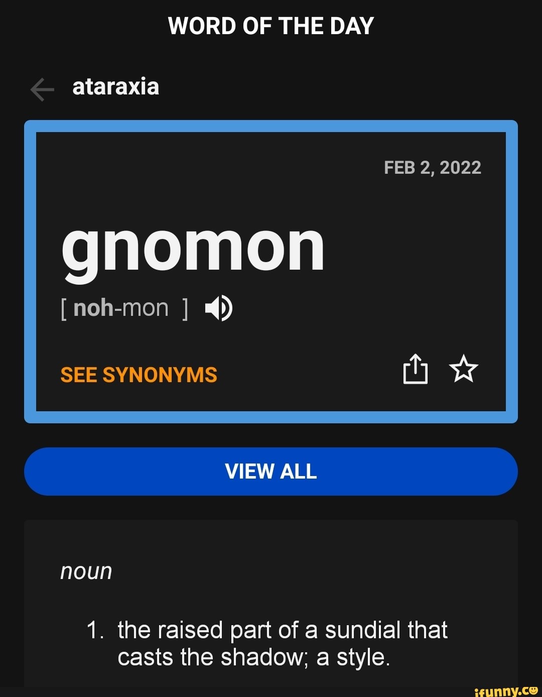 WORD OF THE DAY ataraxia FEB 2, 2022 gnomon [nohmon ] ) SEE SYNONYMS