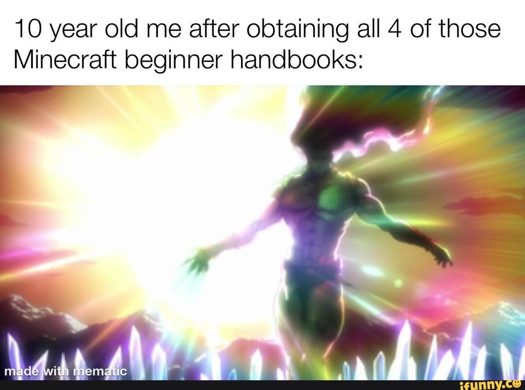 10 year old me after obtaining all 4 of those
Minecraft beginner handbooks: