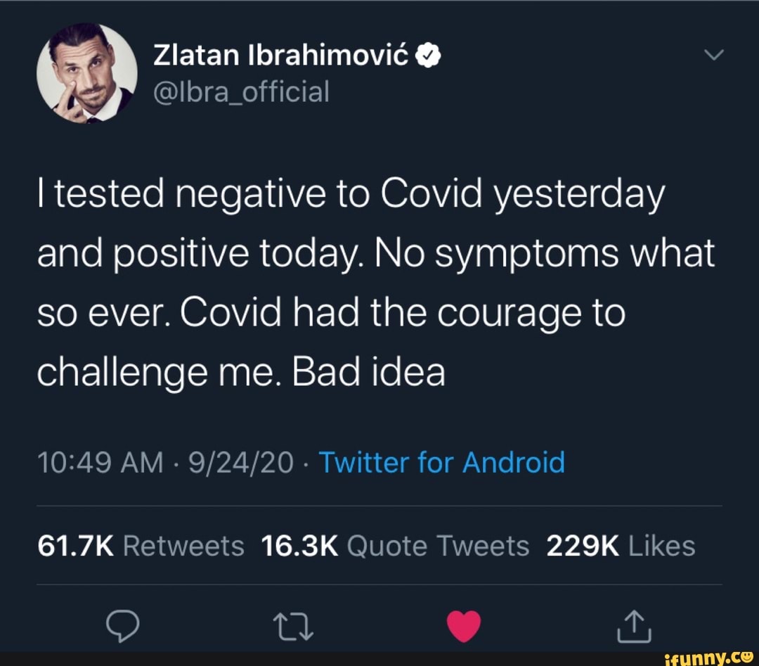 Zlatan Ibrahimovic
I tested negative to Covid yesterday and positive today. No symptoms what so ever. Covid had the courage to challenge me. Bad idea
AM - - Twitter for Android
61.7K 16.3K 229K