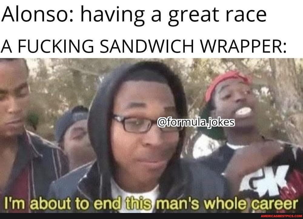 Alonso: having a great race
A FUCKING SANDWICH WRAPPER:
@formulatjokes
& fy -
I'm ahniut ta whole rareer