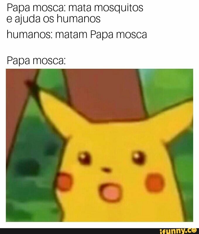 Papa mosca: mata mosquitos
e ajuda os humanos
humanos: matam Papa mosca
Papa mosca: