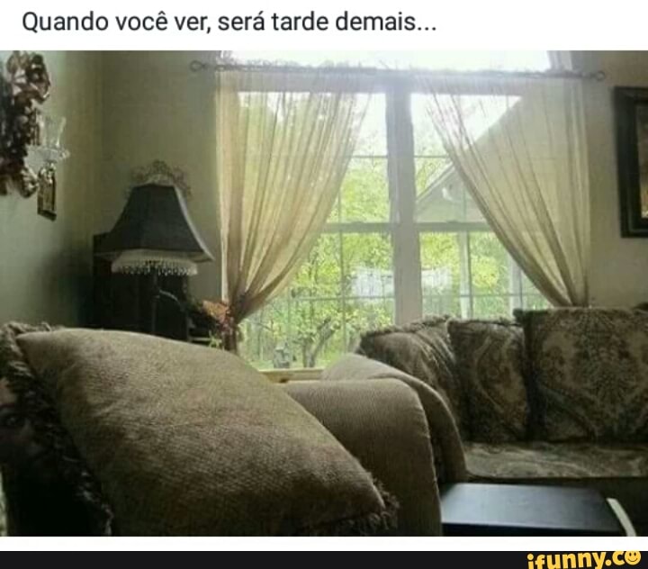 ndo você ver, será tarde demais...