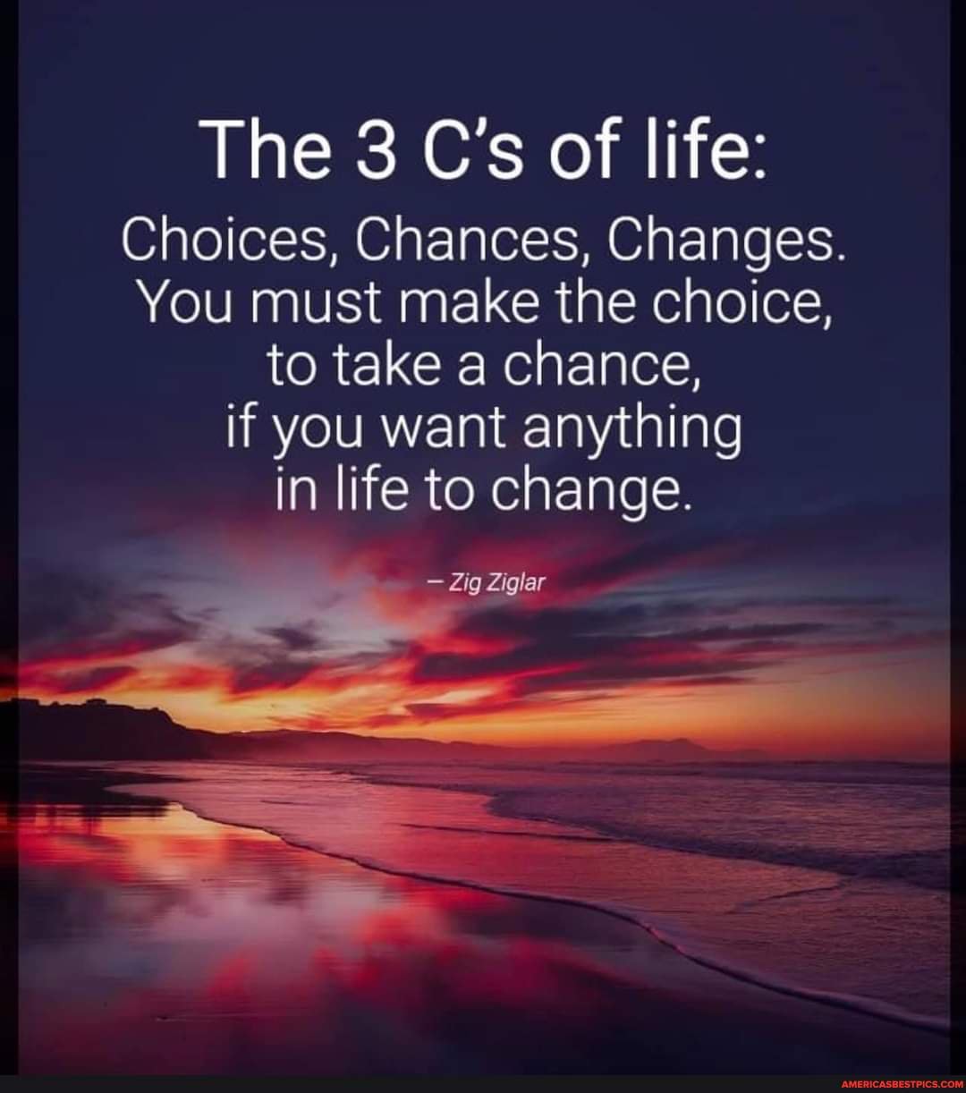 The 3 C's of life: Choices, Chances, Changes. You must make the choice ...