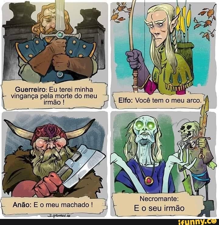 Guerreiro: Eu terei minha vingani ja morte do gança mão meu Elfo: Você tem o meu arco.
Anão: E meu hado " Necromante: seu irmão
' a o: E o meu macha: E o seu irmão
-s =
