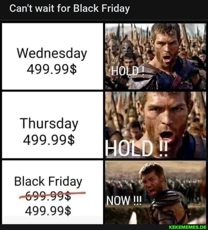 Can't wait for Black Friday
Wednesday
499.99$
Thursday
499.99$
Black Friday
499.99$