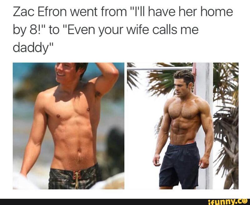 Zac Efron went from "Ill have her home by 8!" to "Even your wife calls ...