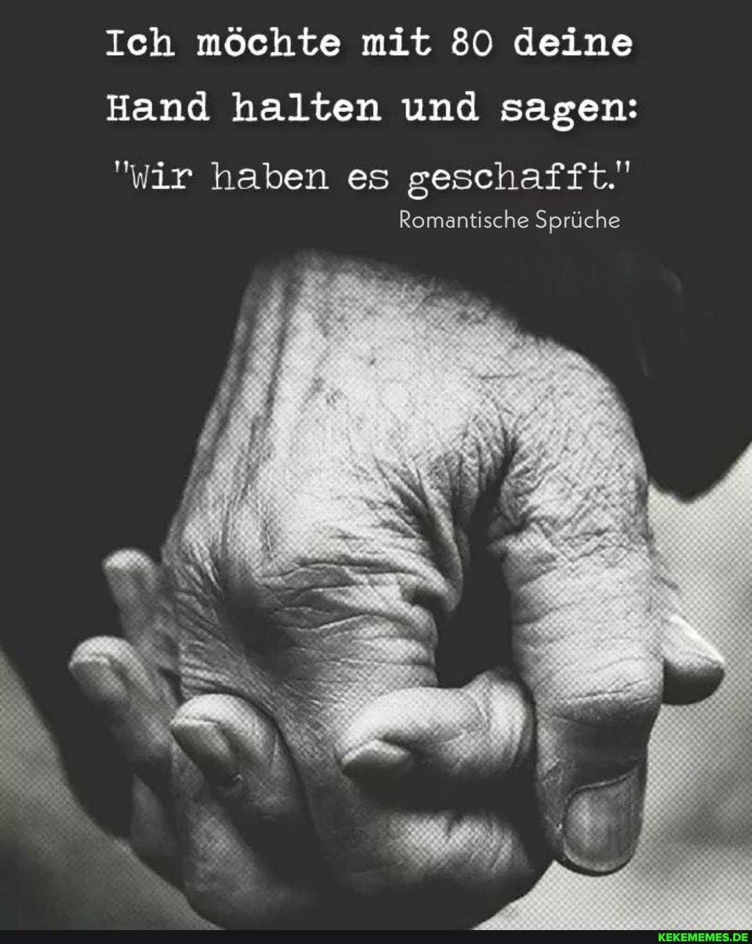 Ich möchte mit 80 deine
Hand halten und sagen:
"wir haben es geschafft.'
Romantische Sprüche