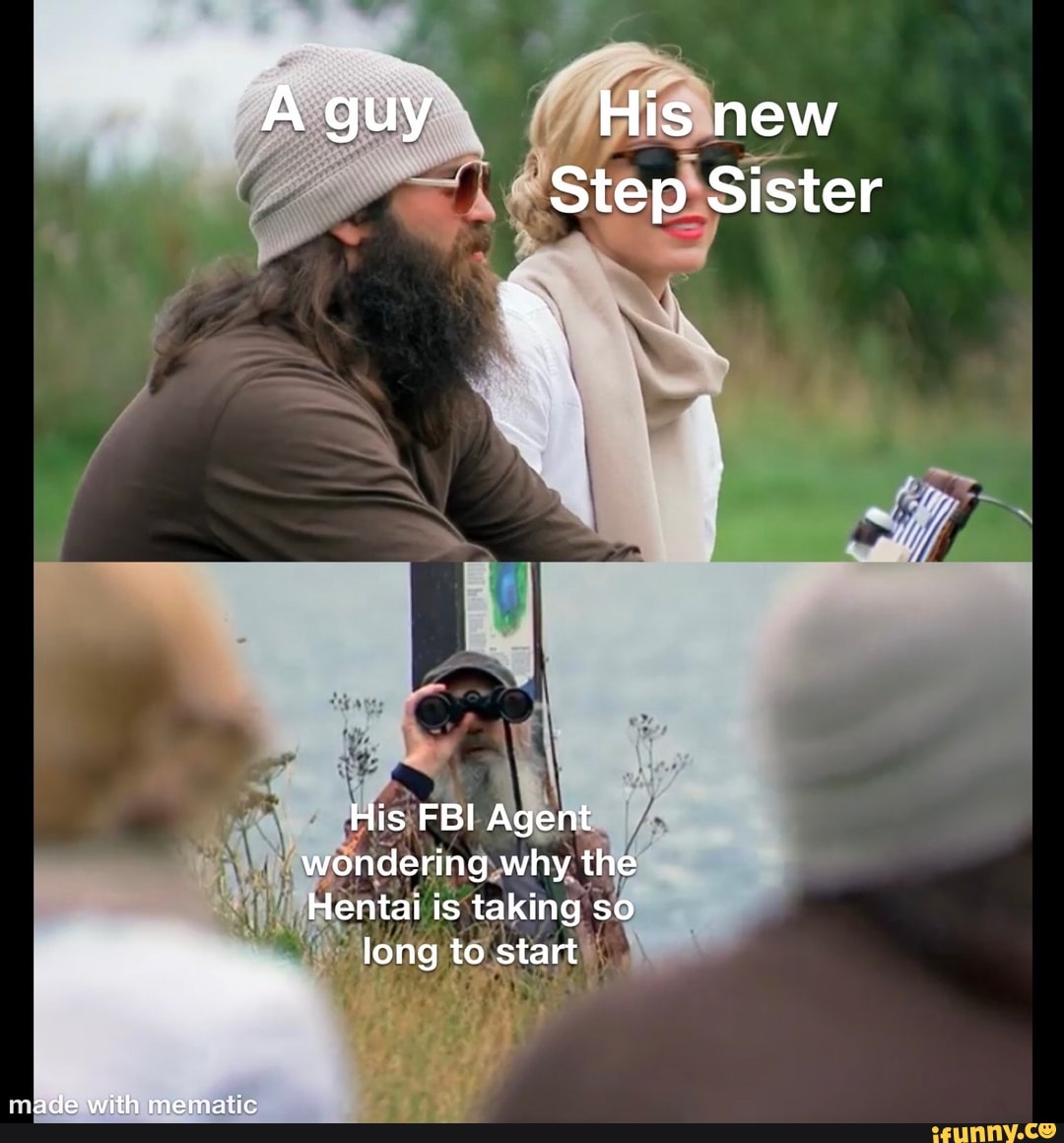 A guy His new
Step Sister
His FBI Agent wondering why the
Hentai is taking so
long to start
ade with mematic