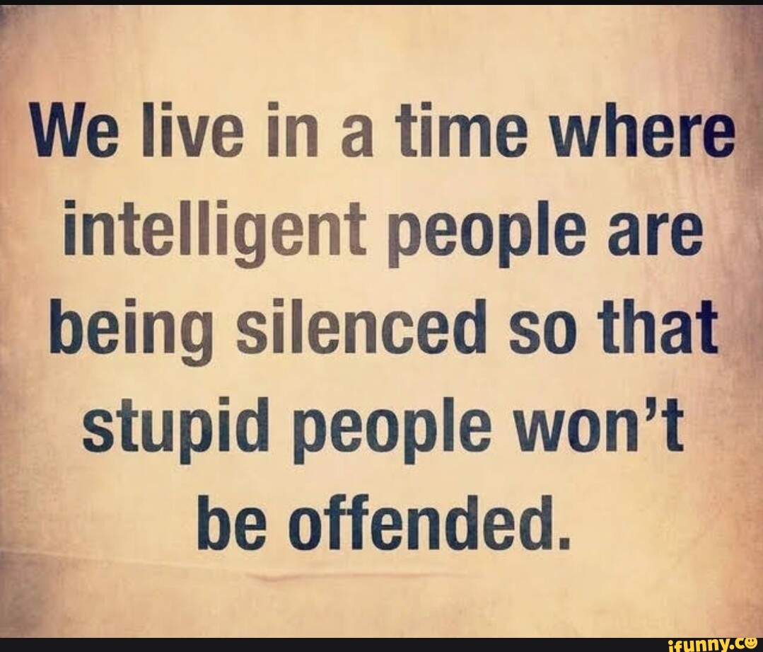 We live in a time where intelligent people are _being silenced so that ...