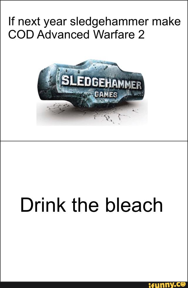 If next year Sledgehammer make COD Advanced Warfare 2 Drink the bleach )