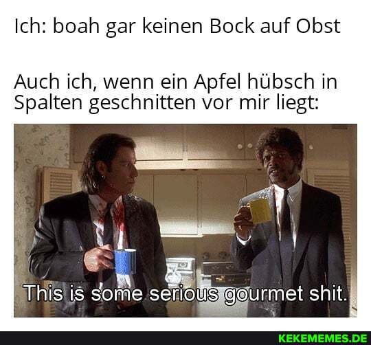 Ich: boah gar keinen Bock auf Obst
Auch ich, wenn ein Apfel hübsch in
Spalten geschnitten vor mir liegt:
This is some gourmet shit.