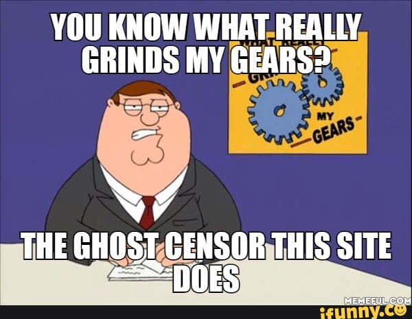 YOU KNOW WHAT REALLY GRINDS MY GEARS? THE GHOST CENSOR THIS SITE - iFunny