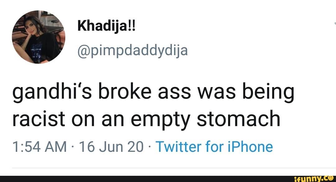 gandhi's broke ass was being racist on an empty stomach
AM - 16 Jun 20 - Twitter for iPhone