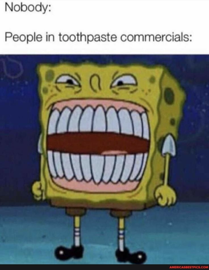 Nobody:
People in toothpaste commercials: