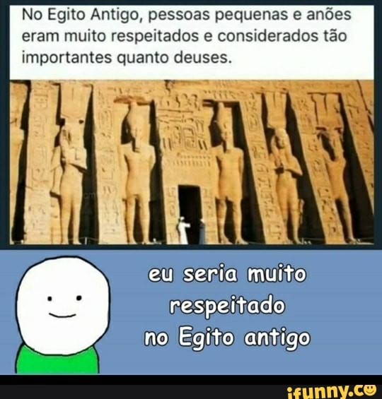 No Egito Antigo, pessoas pequenas e anões
eram muito respeitados e considerados tão
importantes quanto deuses.