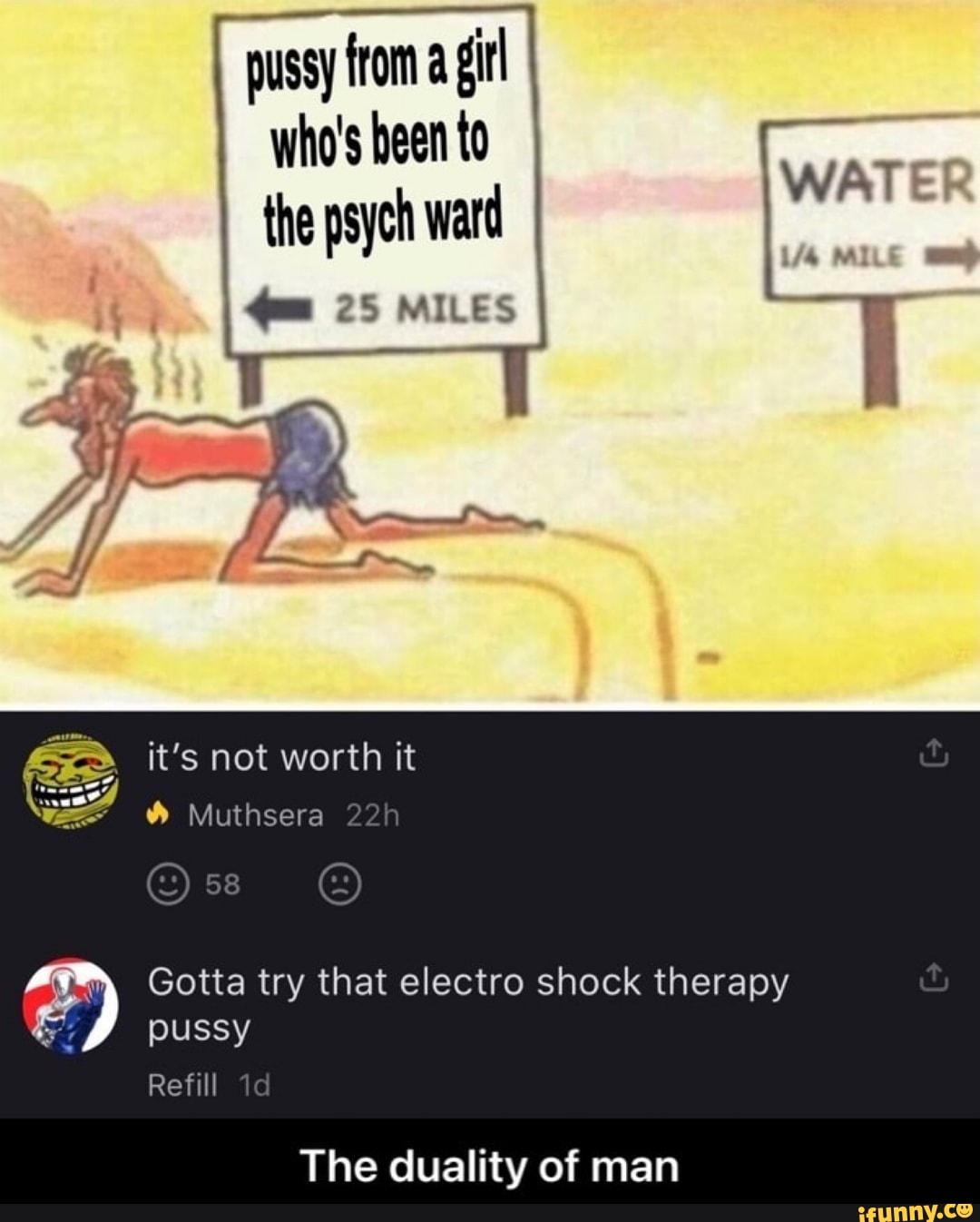 pussy from a gil who's been to the psych ward
25 MILES
it's not worth it
Muthsera
Gotta try that electro shock therapy pussy
Refill id
The duality of man
