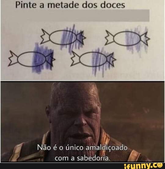 Pinte a metade dos doces
Não único amaldiçoado com a sabedoria. "JÁ