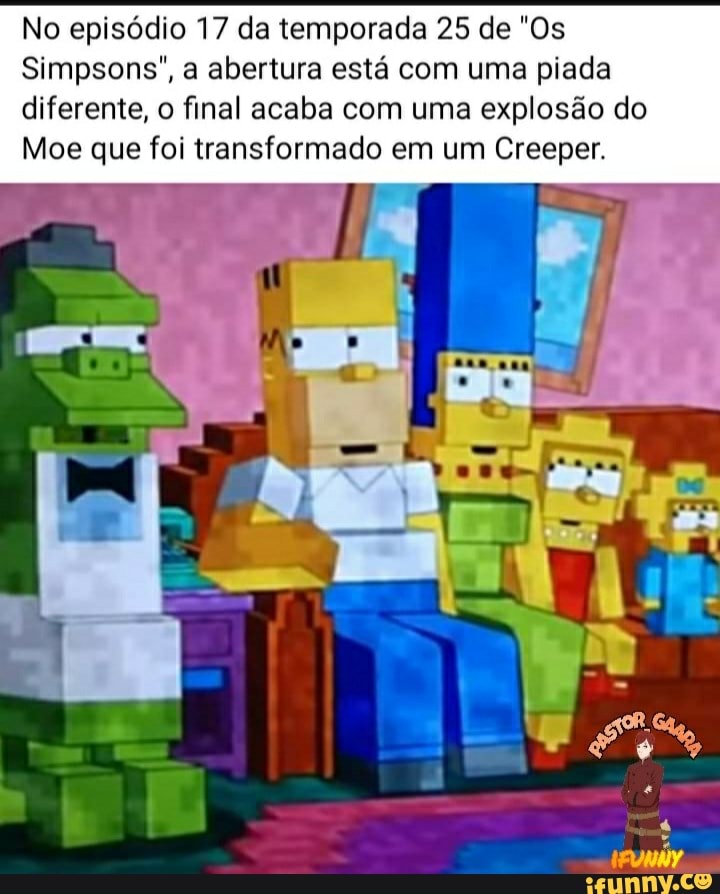 No episódio 17 da temporada 25 de "Os
Simpsons", a abertura está com uma piada diferente, o final acaba com uma explosão do
Moe que foi transformado em um Creeper.