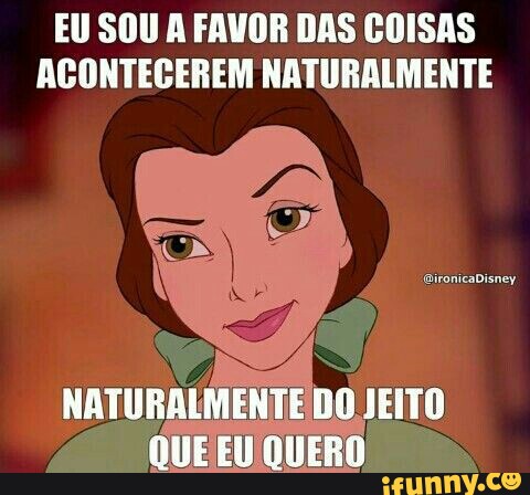 EU SOU A FAVOR DAS COISAS
ACONTECEREM NATURALMENTE
