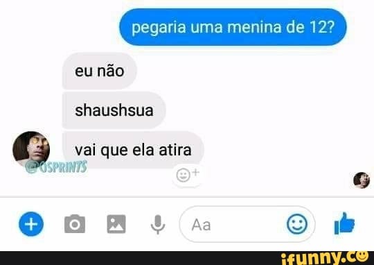 pegaria uma menina de 12?
eu não
shaushsua