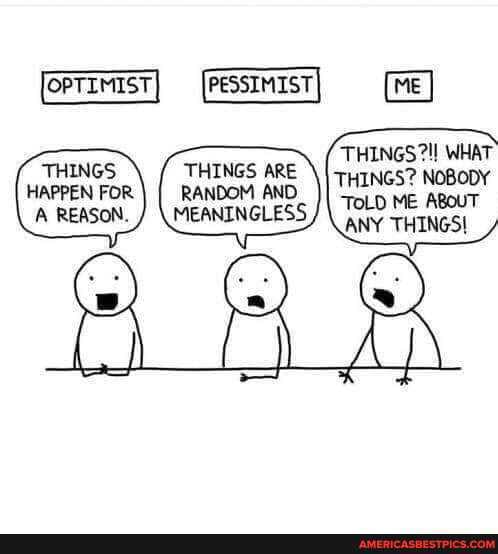 THINGS WHAT THINGS? NOBODY TOLD ME ABoUT
ANY THINGS!
THINGS HAPPEN FOR,
A REASON.
THINGS ARE RANDOM AND MEANINGLESS