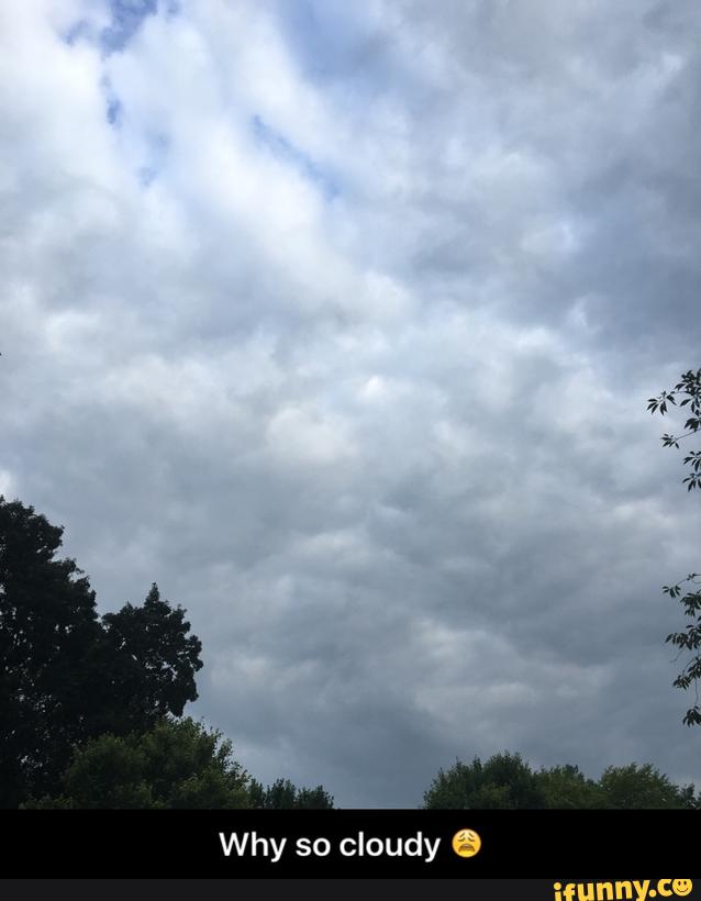Why so cloudy 😩 )
