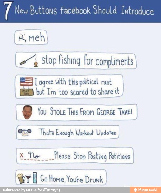 AR Buttons facebook Should Introduce Stop fishing For compliments
BES agree with this political rant
(BD but Tim too scared to share it
e You Stove This From GEORGE TAKE!
070 That's Enough Workout Updates
x No Please Stop Posting Petitions
tri Go Home, Youre Drunk