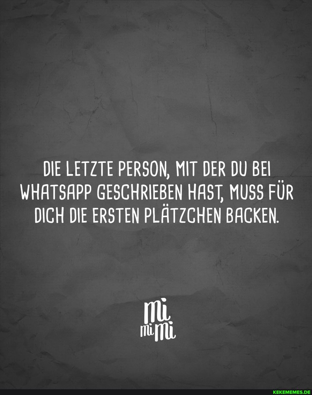 DIE LETZTE PERSON, MIT DER DU BEI WHATSAPP GESCHRIEBEN HAST, MUSS FÜR DICH DIE ERSTEN PLÄTZCHEN BACKEN.