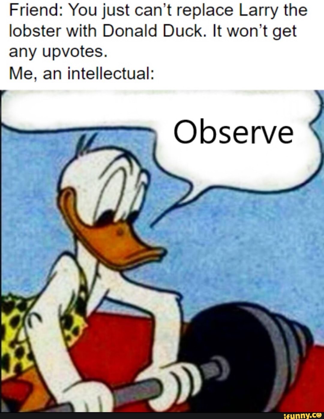 Friend: You just can't replace Larry the lobster with Donald Duck. It ...