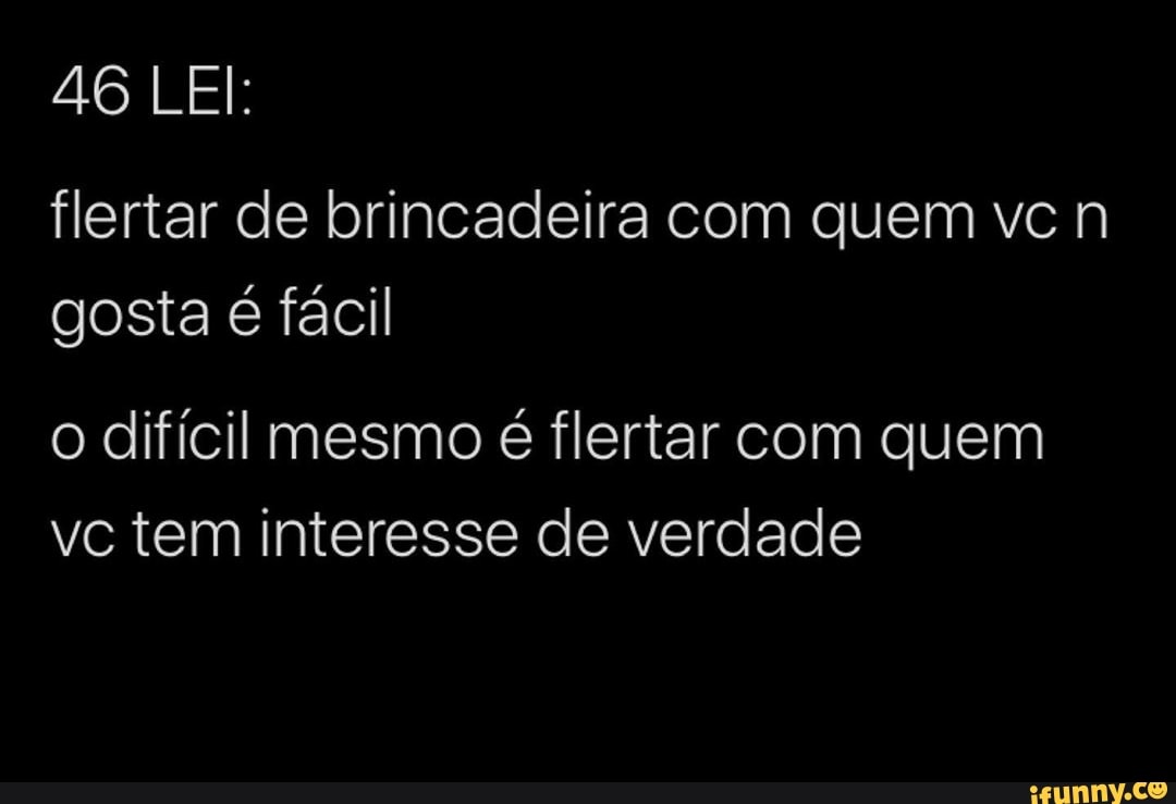 flertar de brincadeira com quem ve n
gosta é fácil
o difícil mesmo é flertar com quem
vc tem interesse de verdade