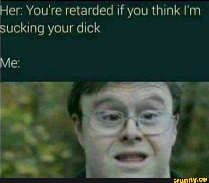 Her Youre Retarded If You Think Im Sucking Your Dick Seo Title