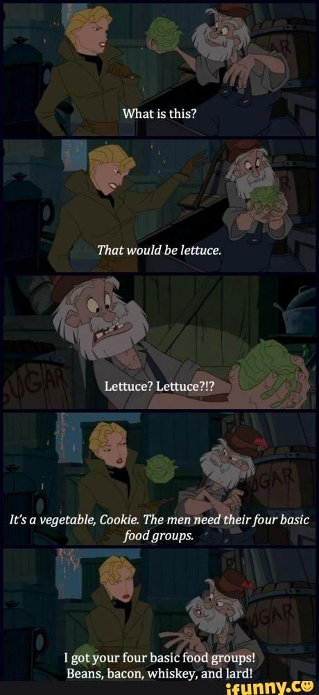 is this?
That would be lettuce.
It's a vegetable, Cookie. The men d their four basic groups. food
yur four basi
Beans, bacon, whiskey