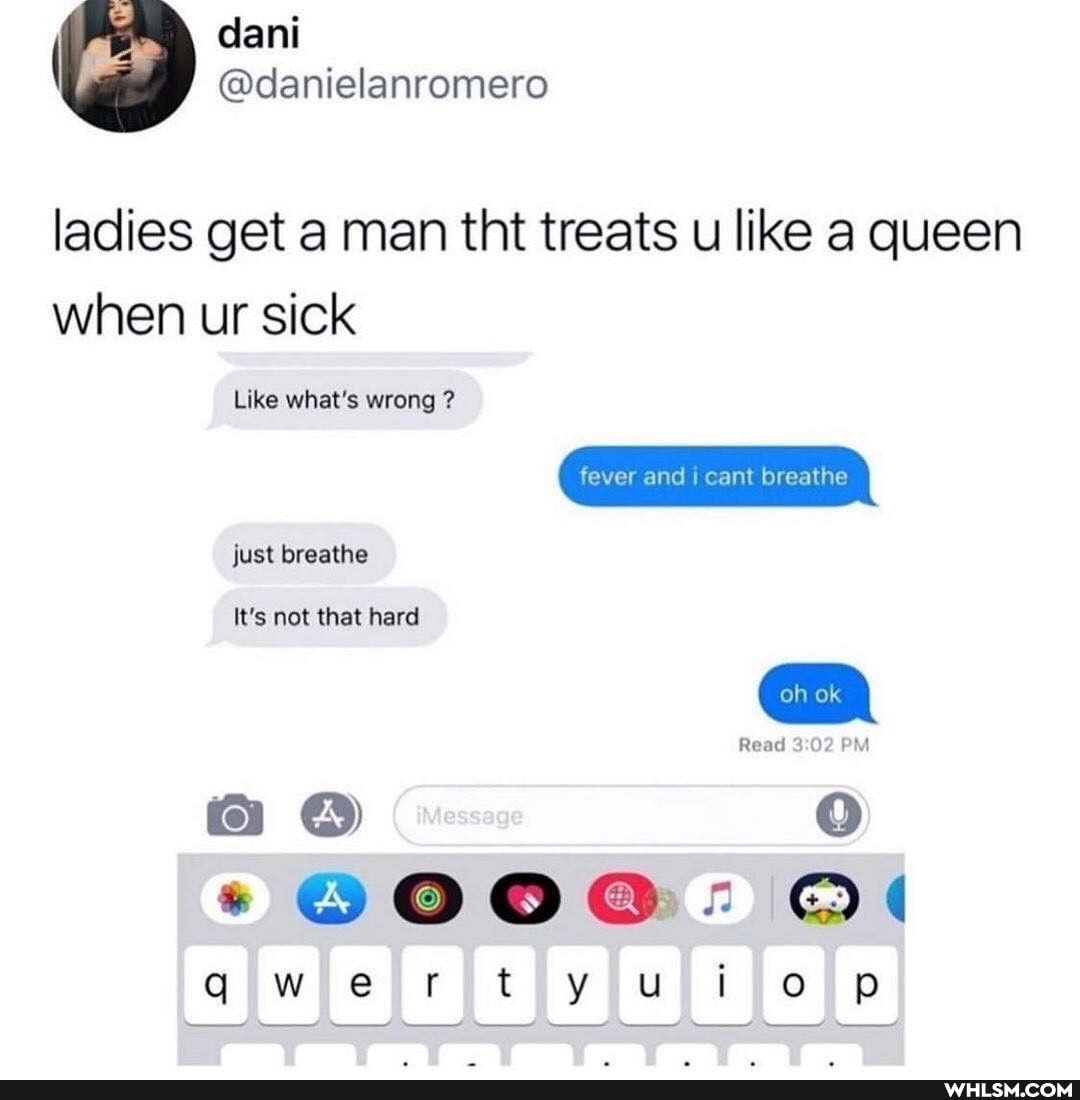 ladies get a man tht treats u like a queen when ur sick
Like what's wrong ?
fever and cant breathe
just breathe
It's not that hard
Read SO? PM
a OO
*@eooee :
qwerty iio