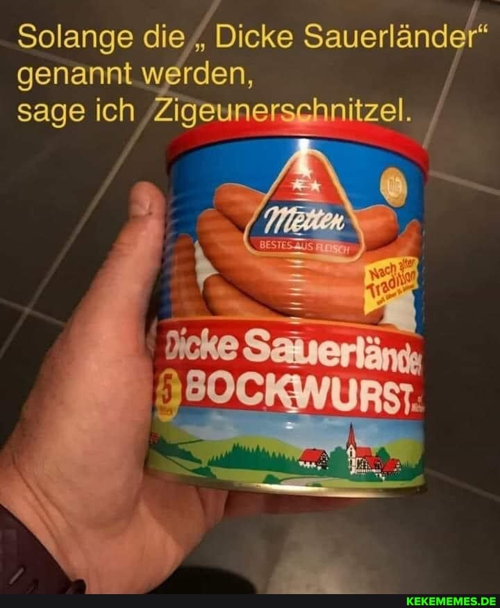 Solange die "Dicke Sauerländer
genannt werden, sage ich Zigeunersrhnitzel.