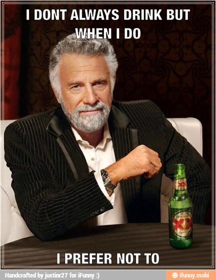 I DONT ALWAYS DRINK BUT
HEN 1 DO
I PREFER NOT TO