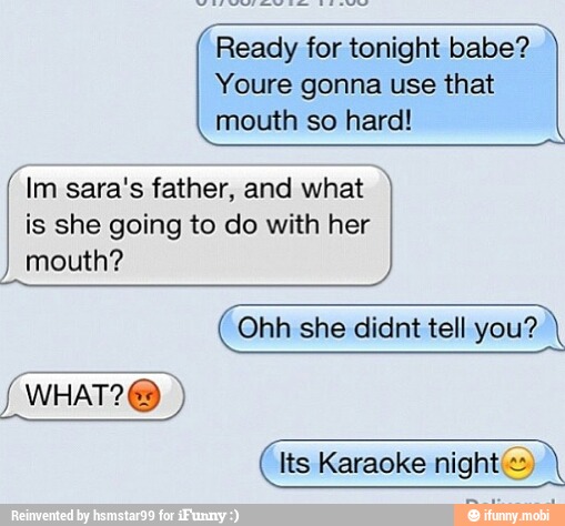 Ready for tonight babe?
Youre gonna use that
mouth so hard!
Im sara's father, and what
is she going to do with her
mouth?
Ohh she didnt tell you?
AMIN)
lts Karaoke night)